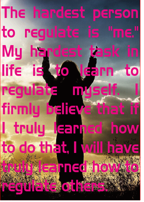 The hardest person to regulate is “me!”
