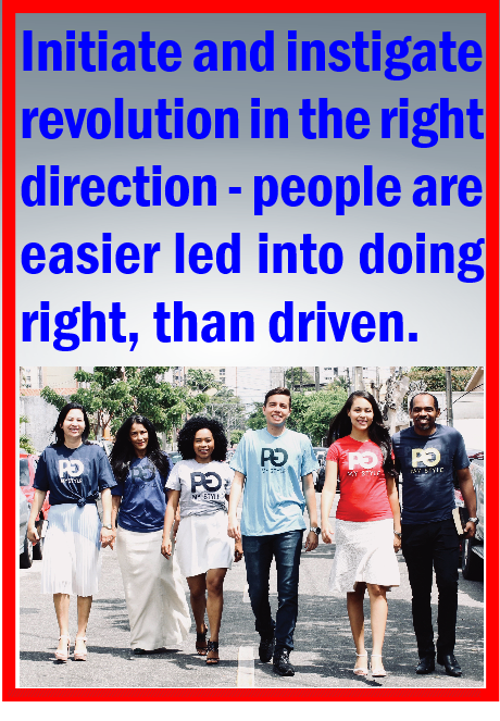 Initiate and instigate revolution in the right direction. People are easier lead than driven!