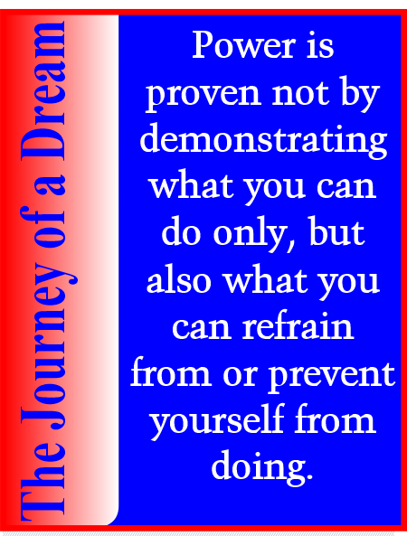 Power is demonstrated not by demonstrating what you can do only; but also what you can refrain from or prevent yourself from doing.
